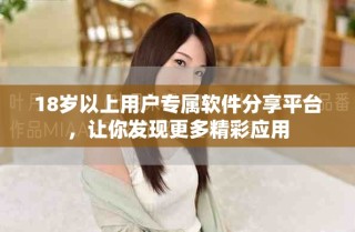 18岁以上用户专属软件分享平台，让你发现更多精彩应用