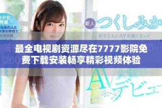 最全电视剧资源尽在7777影院免费下载安装畅享精彩视频体验