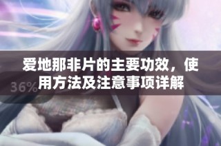 爱地那非片的主要功效，使用方法及注意事项详解