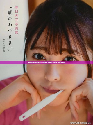 畅游精美视觉盛宴：外国大片魅力与艺术之美全解析