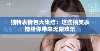 独特表情包大集结：这些搞笑表情给你带来无限欢乐