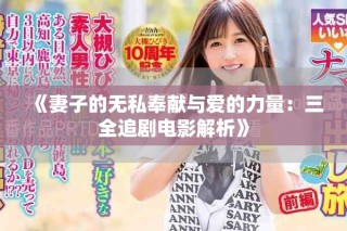 《妻子的无私奉献与爱的力量：三全追剧电影解析》
