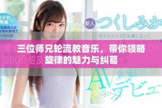 三位师兄轮流教音乐，带你领略旋律的魅力与纠葛