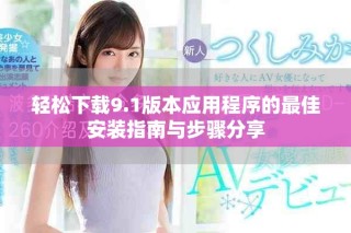 轻松下载9.1版本应用程序的最佳安装指南与步骤分享