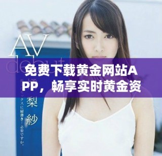 免费下载黄金网站APP，畅享实时黄金资讯与行情分析