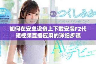 如何在安卓设备上下载安装F2代短视频直播应用的详细步骤