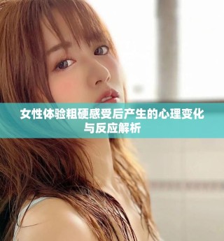 女性体验粗硬感受后产生的心理变化与反应解析