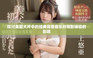 探讨美国大片中的经典背景音乐对观影体验的影响