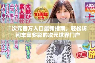 囧次元官方入口最新指南，轻松访问丰富多彩的次元世界门户