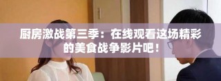 厨房激战第三季：在线观看这场精彩的美食战争影片吧！