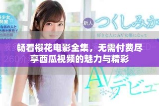 畅看樱花电影全集，无需付费尽享西瓜视频的魅力与精彩