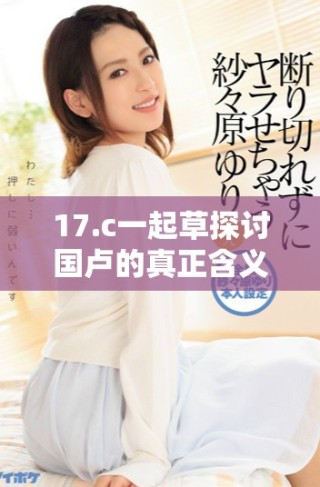 17.c一起草探讨国卢的真正含义与背景解析
