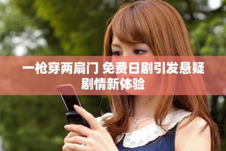 一枪穿两扇门 免费日剧引发悬疑剧情新体验