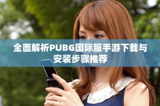 全面解析PUBG国际服手游下载与安装步骤推荐