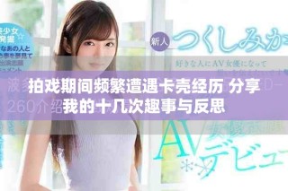 拍戏期间频繁遭遇卡壳经历 分享我的十几次趣事与反思