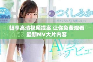 畅享高清视频提案 让你免费观看最新MV大片内容