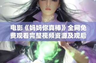 电影《妈妈你真棒》全网免费观看完整视频资源及观后感分享