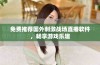 免费推荐国外刺激战场直播软件，畅享游戏乐趣