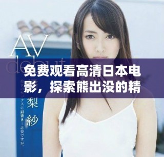 免费观看高清日本电影，探索熊出没的精彩故事与冒险旅程
