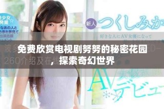 免费欣赏电视剧努努的秘密花园，探索奇幻世界