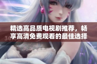 精选高品质电视剧推荐，畅享高清免费观看的最佳选择