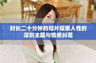 时长二十分钟的短片探索人性的深刻主题与情感纠葛