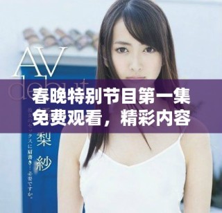 春晚特别节目第一集免费观看，精彩内容不容错过