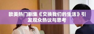 欧美热门剧集《交换我们的生活》引发观众热议与思考