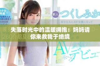 失落时光中的温暖拥抱：妈妈请你来救我于绝境