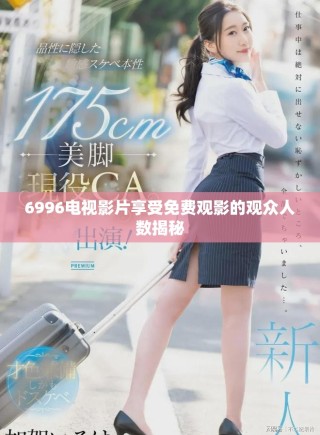 6996电视影片享受免费观影的观众人数揭秘