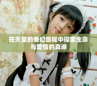 在天堂的奇幻旅程中探索生命与爱情的真谛