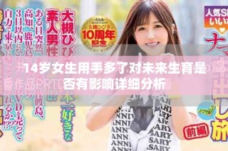 14岁女生用手多了对未来生育是否有影响详细分析