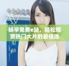 畅享免费e站，轻松观赏热门大片的最佳选择
