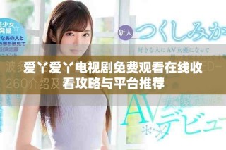 爱丫爱丫电视剧免费观看在线收看攻略与平台推荐