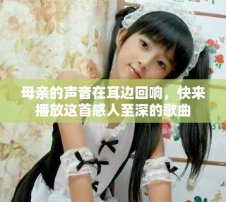 母亲的声音在耳边回响，快来播放这首感人至深的歌曲