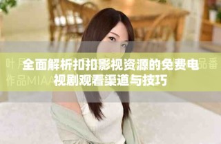 全面解析扣扣影视资源的免费电视剧观看渠道与技巧
