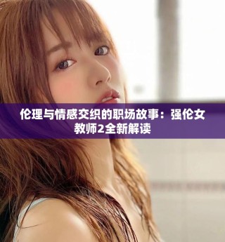 伦理与情感交织的职场故事：强伦女教师2全新解读