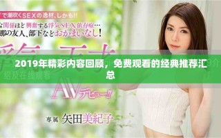 2019年精彩内容回顾，免费观看的经典推荐汇总