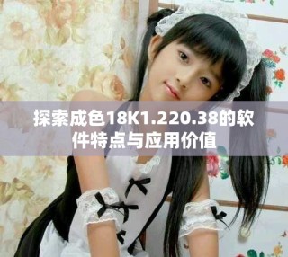 探索成色18K1.220.38的软件特点与应用价值