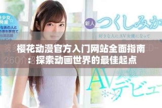 樱花动漫官方入门网站全面指南：探索动画世界的最佳起点