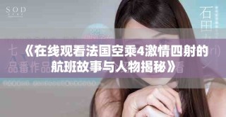 《在线观看法国空乘4激情四射的航班故事与人物揭秘》