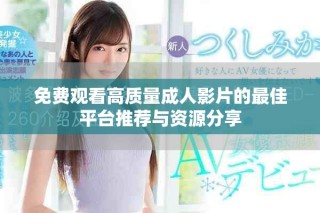 免费观看高质量成人影片的最佳平台推荐与资源分享