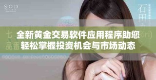 全新黄金交易软件应用程序助您轻松掌握投资机会与市场动态