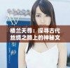 楼兰天尊：探寻古代丝绸之路上的神秘文明与文化遗韵