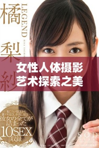 女性人体摄影艺术探索之美与表现力的完美结合