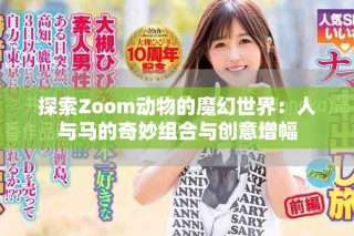 探索Zoom动物的魔幻世界：人与马的奇妙组合与创意增幅