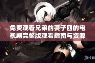 免费观看兄弟的妻子四的电视剧完整版观看指南与资源分享