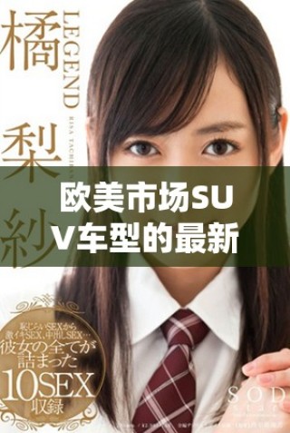 欧美市场SUV车型的最新趋势与发展解析