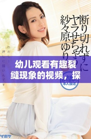 幼儿观看有趣裂缝现象的视频，探索科学的乐趣