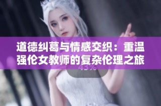 道德纠葛与情感交织：重温强伦女教师的复杂伦理之旅